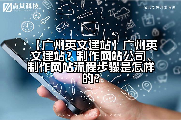 【广州英文建站】广州英文建站?制作网站公司、制作网站流程步骤是怎样的?