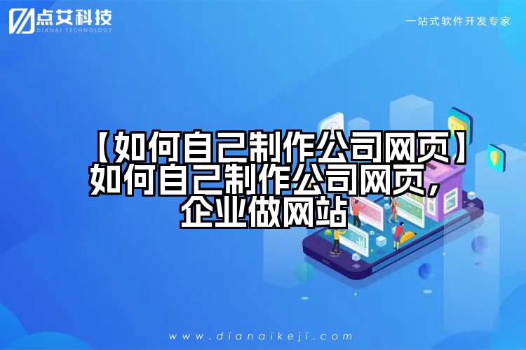 【如何自己制作公司网页】如何自己制作公司网页,企业做网站