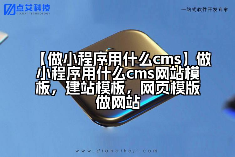 【做小程序用什么cms】做小程序用什么cms网站模板，建站模板，网页模版做网站