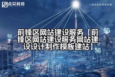 前锋区网站建设服务【前锋区网站建设服务网站建设设计制作模板建站】