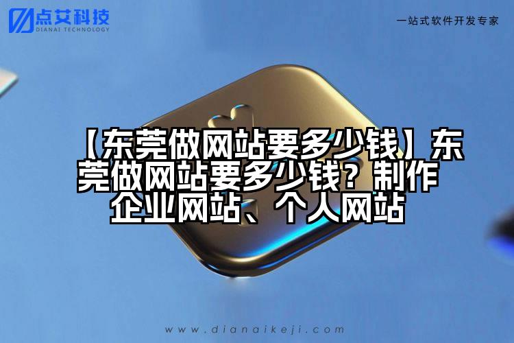 【东莞做网站要多少钱】东莞做网站要多少钱?制作企业网站、个人网站