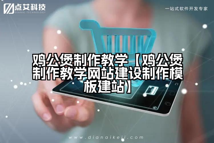 鸡公煲制作教学【鸡公煲制作教学网站建设制作模板建站】
