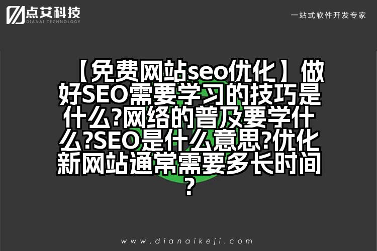 【免费网站seo优化】做好SEO需要学习的技巧是什么?网络的普及要学什么?SEO是什么意思?优化新网站通常需要多长时间?