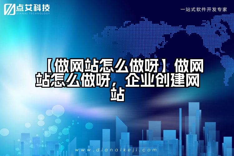 【做网站怎么做呀】做网站怎么做呀,企业创建网站