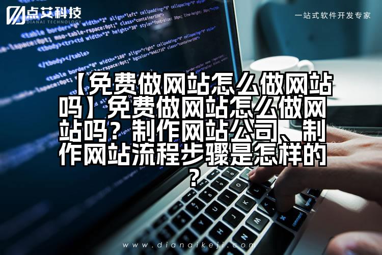 【免费做网站怎么做网站吗】免费做网站怎么做网站吗?制作网站公司、制作网站流程步骤是怎样的?