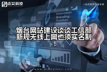 烟台网站建设谈谈工信部新规无线上网也须实名制！