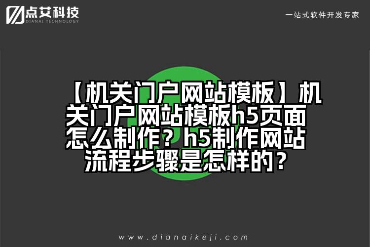 【机关门户网站模板】机关门户网站模板h5页面怎么制作？h5制作网站流程步骤是怎样的？