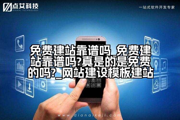 免费建站靠谱吗_免费建站靠谱吗?真是的是免费的吗?_网站建设模板建站