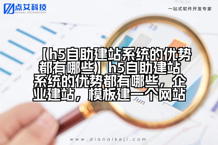 【h5自助建站系统的优势都有哪些】h5自助建站系统的优势都有哪些,企业建站,模板建一个网站