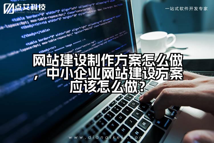 网站建设制作方案怎么做，中小企业网站建设方案应该怎么做？