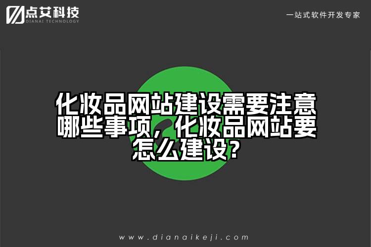 化妆品网站建设需要注意哪些事项，化妆品网站要怎么建设？