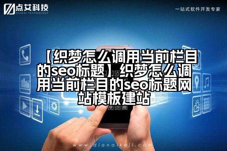 【织梦怎么调用当前栏目的seo标题】织梦怎么调用当前栏目的seo标题网站模板建站