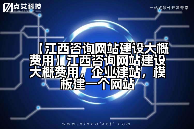【江西咨询网站建设大概费用】江西咨询网站建设大概费用,企业建站,模板建一个网站