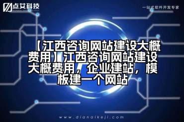 【江西咨询网站建设大概费用】江西咨询网站建设大概费用，企业建站，模板建一个网站