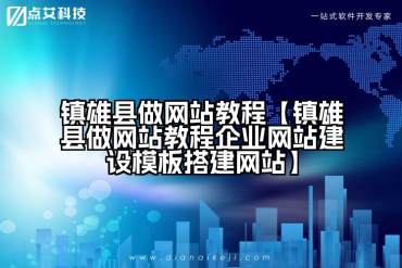 镇雄县做网站教程【镇雄县做网站教程企业网站建设模板搭建网站】