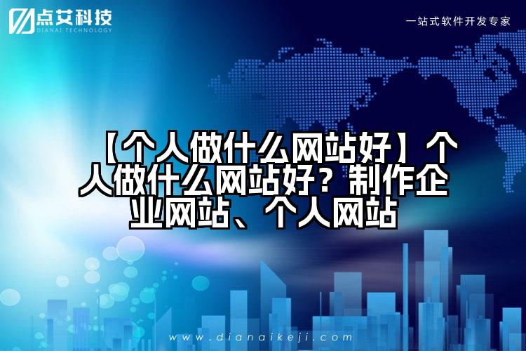 【个人做什么网站好】个人做什么网站好？制作企业网站、个人网站