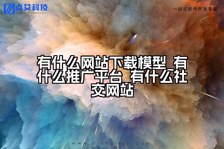有什么网站下载模型_有什么推广平台_有什么社交网站