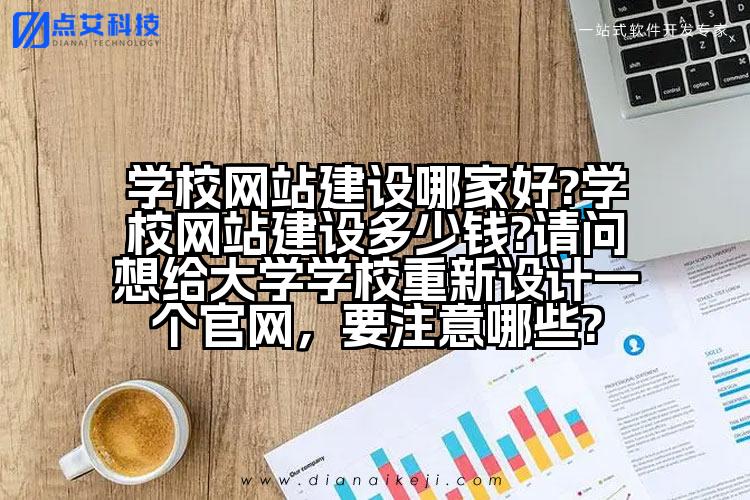 学校网站建设哪家好?学校网站建设多少钱?请问想给大学学校重新设计一个官网,要注意哪些?
