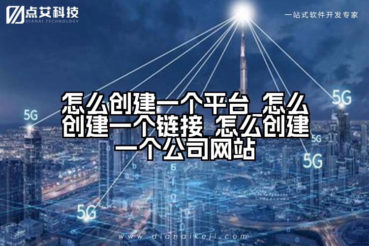 怎么创建一个平台_怎么创建一个链接_怎么创建一个公司网站