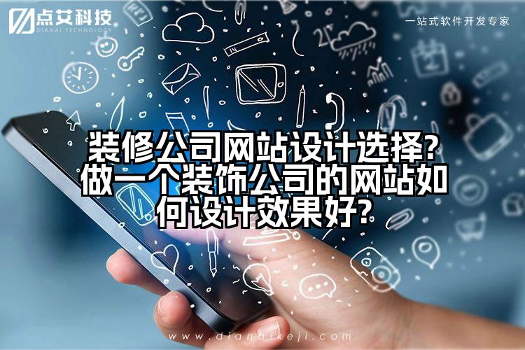 装修公司网站设计选择?做一个装饰公司的网站如何设计效果好?