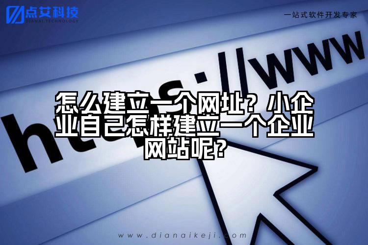 怎么建立一个网址？小企业自己怎样建立一个企业网站呢？