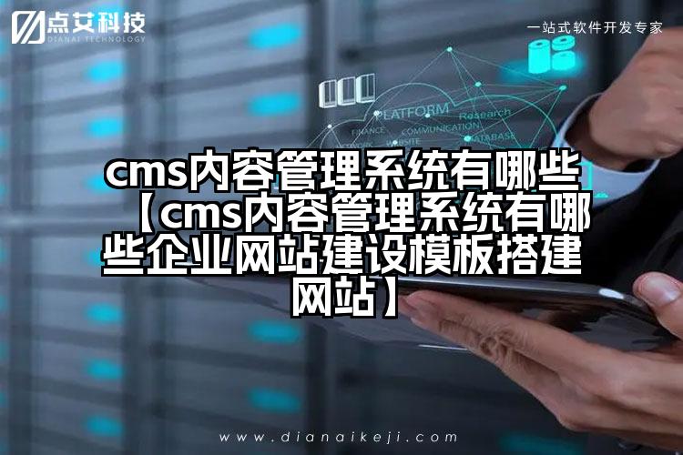 cms内容管理系统有哪些【cms内容管理系统有哪些企业网站建设模板搭建网站】