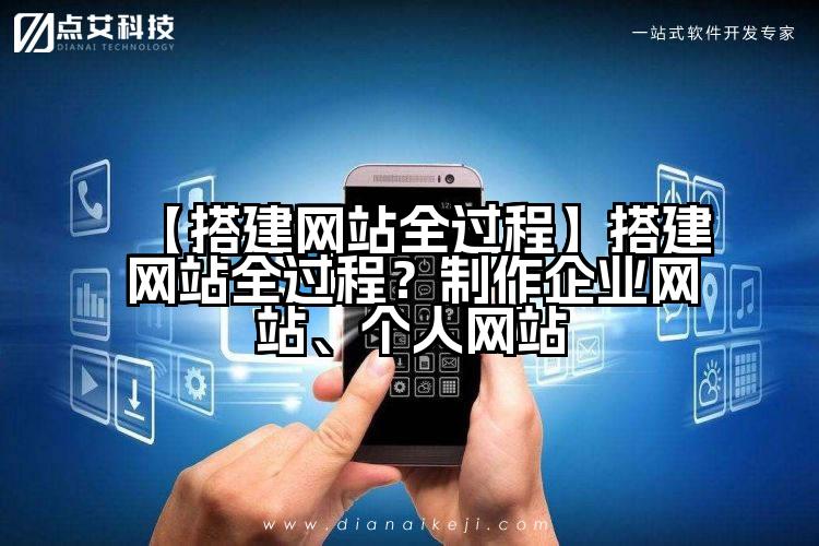 【搭建网站全过程】搭建网站全过程?制作企业网站、个人网站