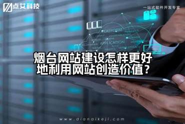 烟台网站建设怎样更好地利用网站创造价值？