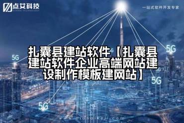 扎囊县建站软件【扎囊县建站软件企业高端网站建设制作模板建网站】