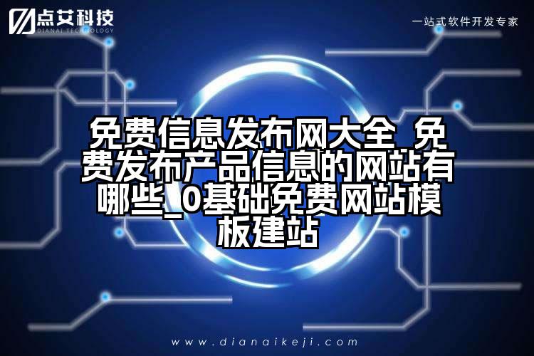 免费信息发布网大全_免费发布产品信息的网站有哪些_0基础免费网站模板建站