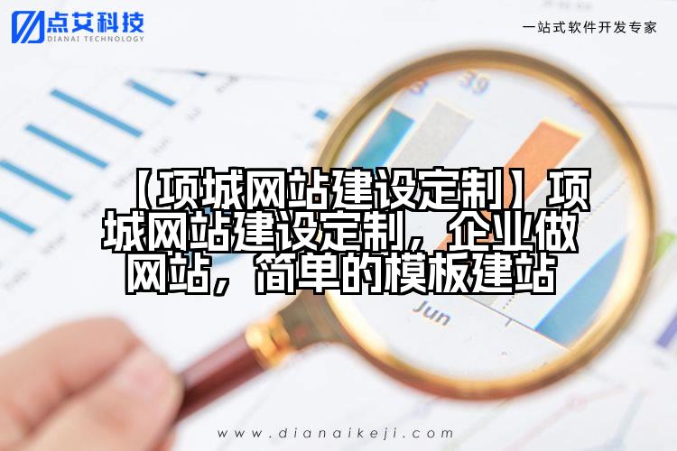 【项城网站建设定制】项城网站建设定制,企业做网站,简单的模板建站