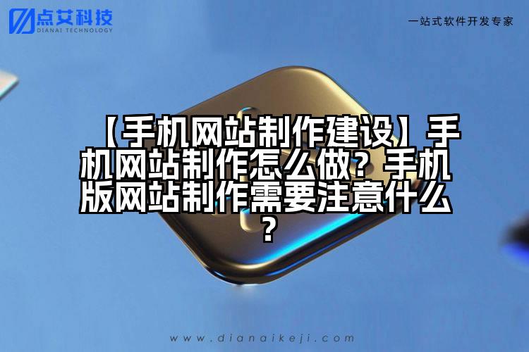 【手机网站制作建设】手机网站制作怎么做?手机版网站制作需要注意什么?