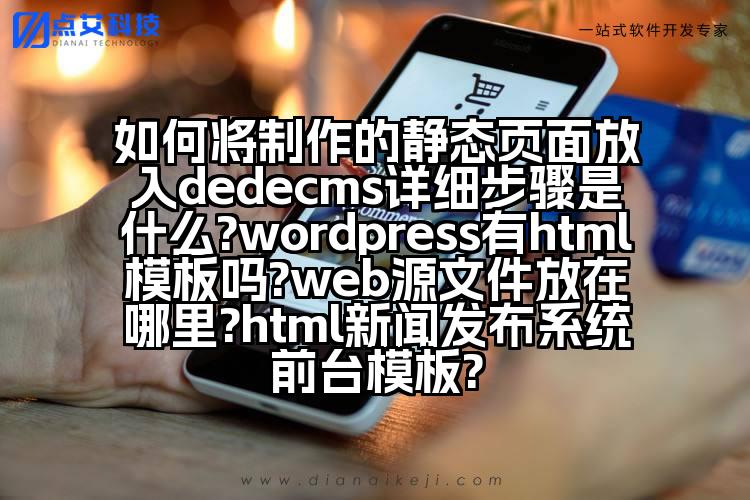 如何将制作的静态页面放入dedecms详细步骤是什么?wordpress有html模板吗?web源文件放在哪里?html新闻发布系统前台模板?