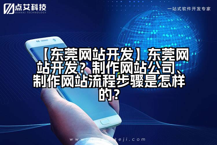 【东莞网站开发】东莞网站开发?制作网站公司、制作网站流程步骤是怎样的?