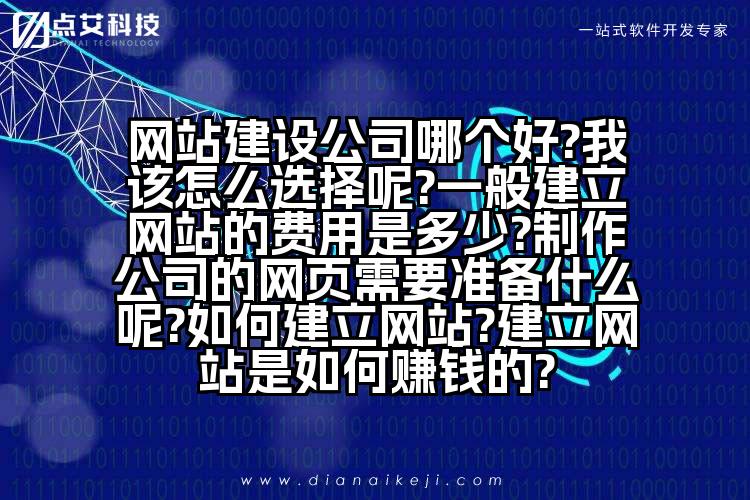 网站建设公司哪个好?我该怎么选择呢?一般建立网站的费用是多少?制作公司的网页需要准备什么呢?如何建立网站?建立网站是如何赚钱的?