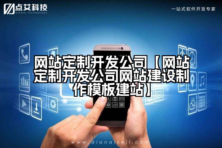 网站定制开发公司【网站定制开发公司网站建设制作模板建站】