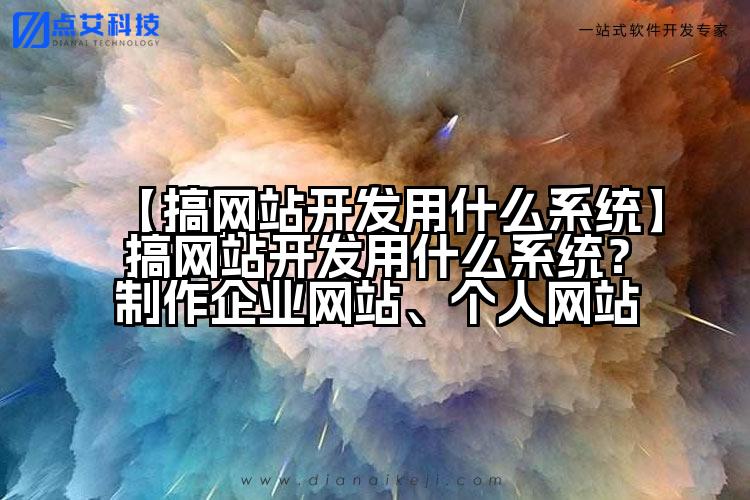 【搞网站开发用什么系统】搞网站开发用什么系统?制作企业网站、个人网站
