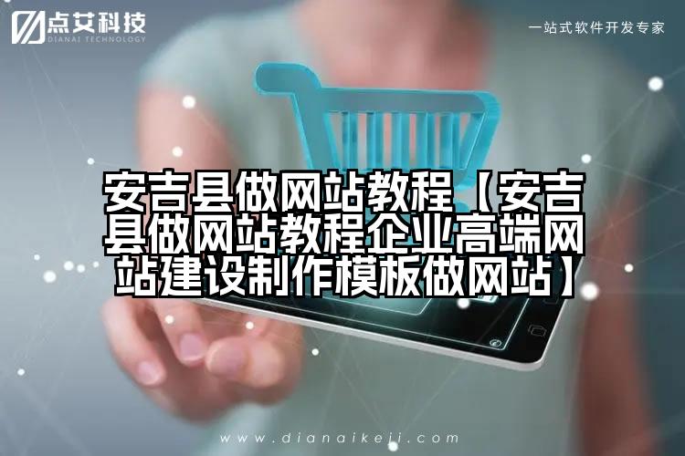 安吉县做网站教程【安吉县做网站教程企业高端网站建设制作模板做网站】