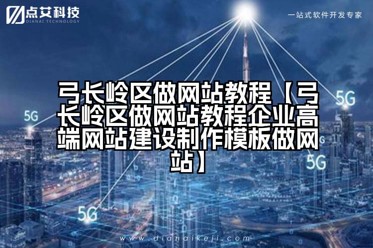 弓长岭区做网站教程【弓长岭区做网站教程企业高端网站建设制作模板做网站】