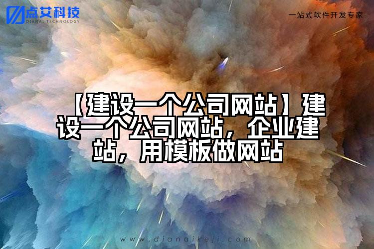 【建设一个公司网站】建设一个公司网站，企业建站，用模板做网站