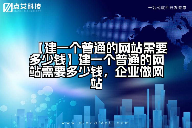 【建一个普通的网站需要多少钱】建一个普通的网站需要多少钱,企业做网站
