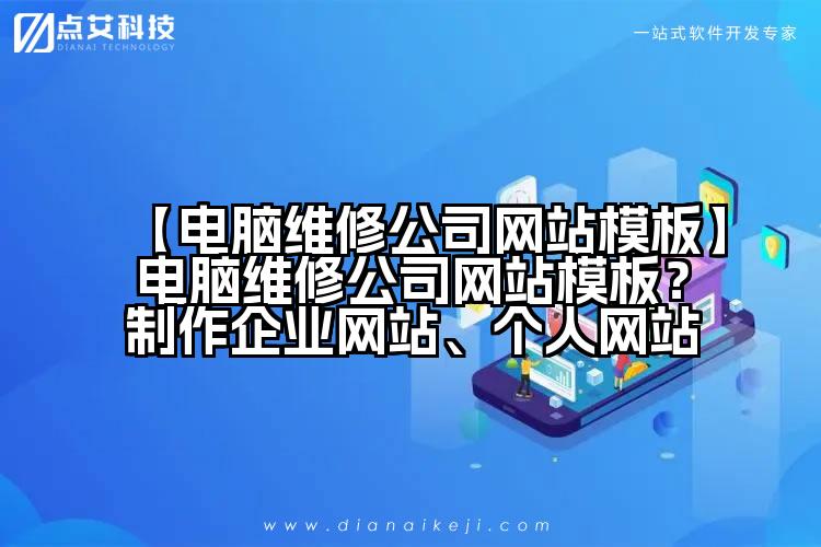 【电脑维修公司网站模板】电脑维修公司网站模板?制作企业网站、个人网站