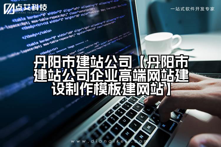 丹阳市建站公司【丹阳市建站公司企业高端网站建设制作模板建网站】