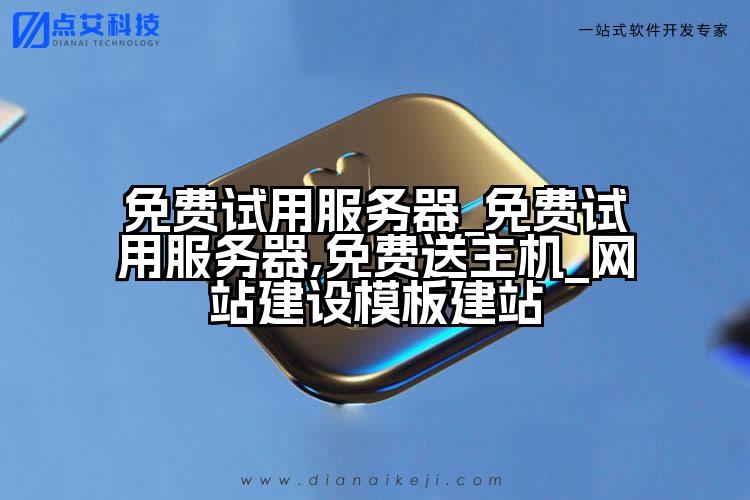 免费试用服务器_免费试用服务器,免费送主机_网站建设模板建站