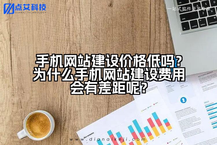 手机网站建设价格低吗?为什么手机网站建设费用会有差距呢?