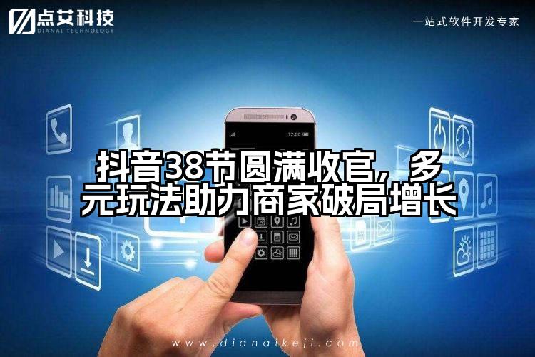 抖音38节圆满收官,多元玩法助力商家破局增长