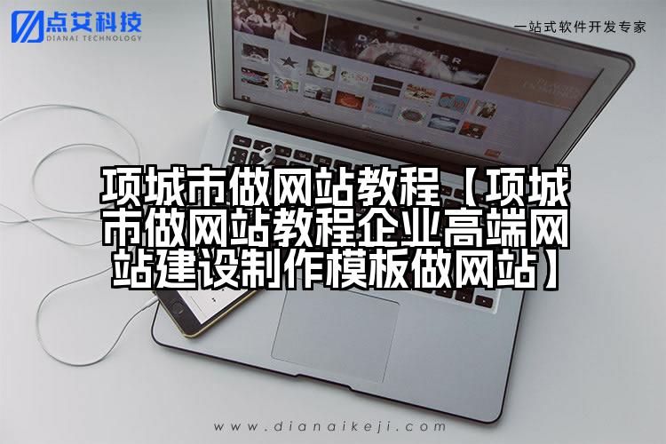 项城市做网站教程【项城市做网站教程企业高端网站建设制作模板做网站】