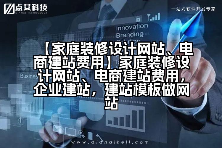 【家庭装修设计网站、电商建站费用】家庭装修设计网站、电商建站费用,企业建站,建站模板做网站