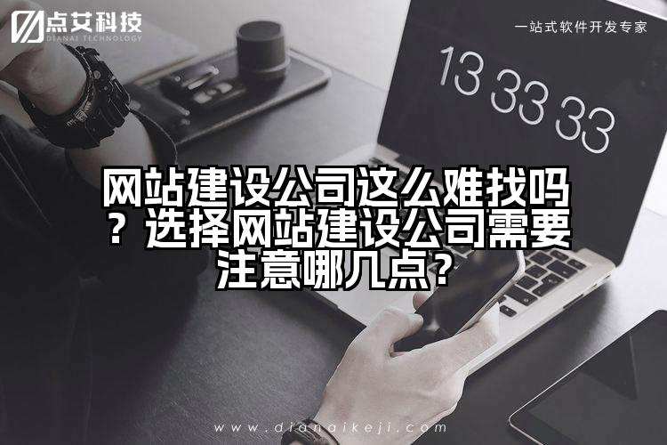 网站建设公司这么难找吗?选择网站建设公司需要注意哪几点?