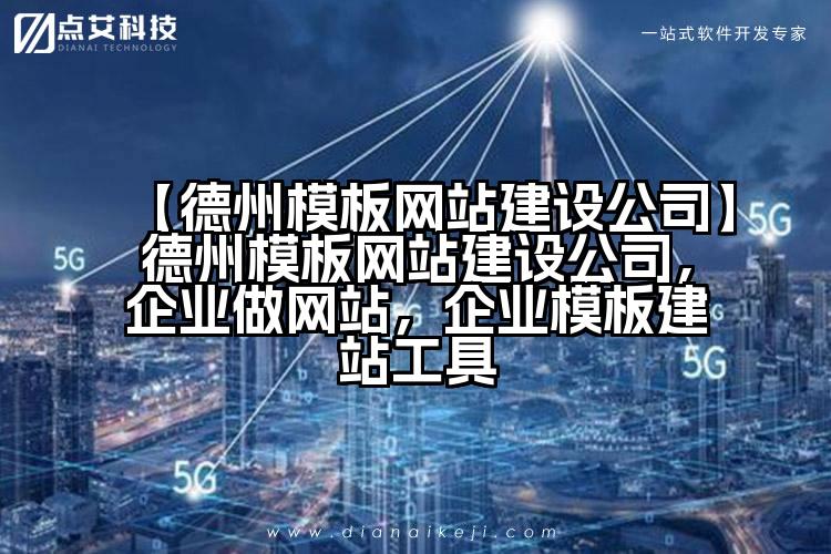 【德州模板网站建设公司】德州模板网站建设公司,企业做网站,企业模板建站工具